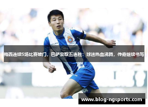 梅西连续5场比赛破门，巴萨豪取五连胜：球迷热血沸腾，传奇继续书写