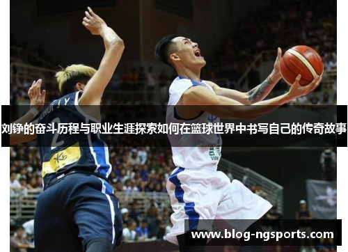 刘铮的奋斗历程与职业生涯探索如何在篮球世界中书写自己的传奇故事