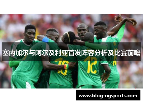 塞内加尔与阿尔及利亚首发阵容分析及比赛前瞻