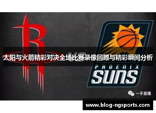 太阳与火箭精彩对决全场比赛录像回顾与精彩瞬间分析
