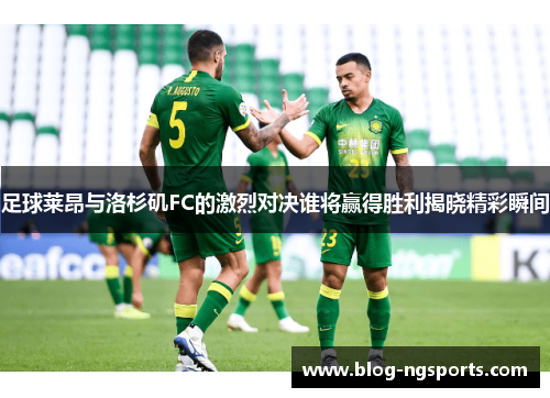 足球莱昂与洛杉矶FC的激烈对决谁将赢得胜利揭晓精彩瞬间