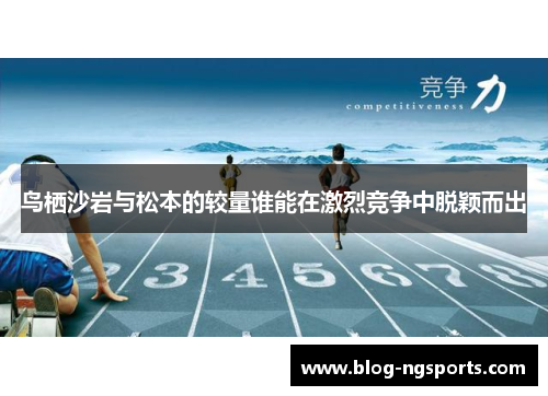 鸟栖沙岩与松本的较量谁能在激烈竞争中脱颖而出