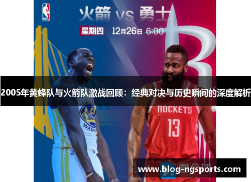 2005年黄蜂队与火箭队激战回顾:经典对决与历史瞬间的深度解析