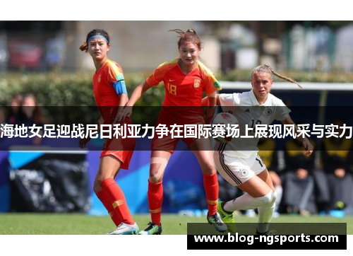 海地女足迎战尼日利亚力争在国际赛场上展现风采与实力