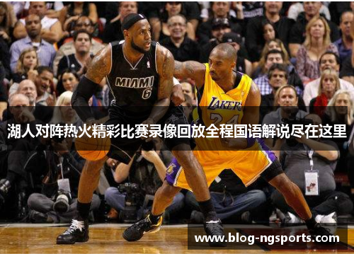 湖人对阵热火精彩比赛录像回放全程国语解说尽在这里