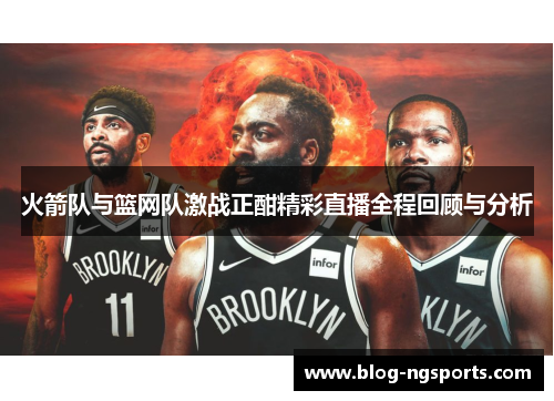 火箭队与篮网队激战正酣精彩直播全程回顾与分析